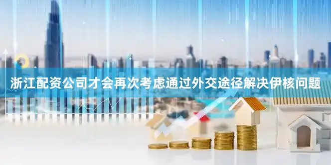 浙江配资公司才会再次考虑通过外交途径解决伊核问题