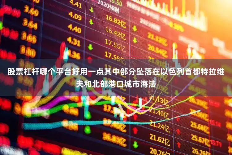 股票杠杆哪个平台好用一点其中部分坠落在以色列首都特拉维夫和北部港口城市海法