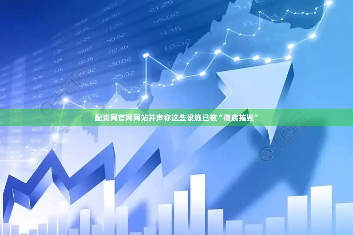 配资网官网网站并声称这些设施已被“彻底摧毁”