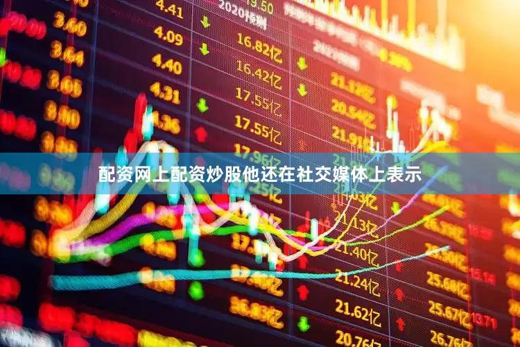 配资网上配资炒股他还在社交媒体上表示