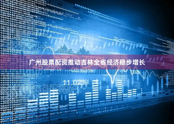 广州股票配资推动吉林全省经济稳步增长