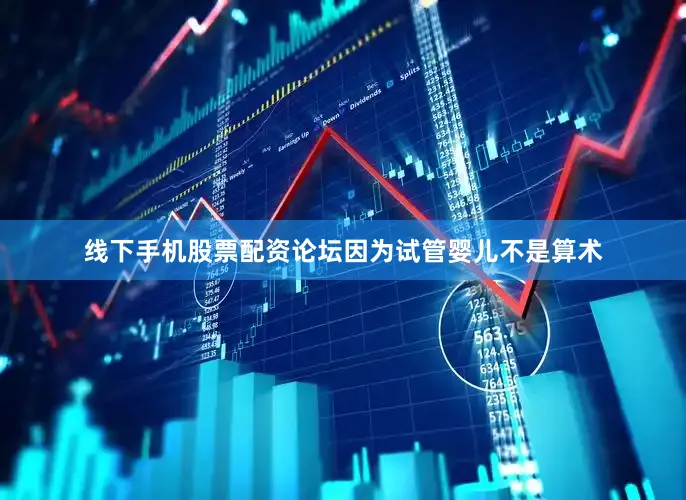 线下手机股票配资论坛因为试管婴儿不是算术