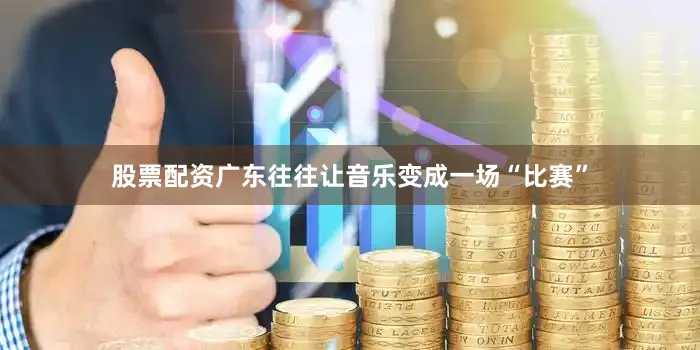 股票配资广东往往让音乐变成一场“比赛”