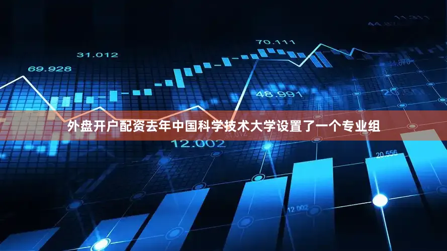 外盘开户配资去年中国科学技术大学设置了一个专业组