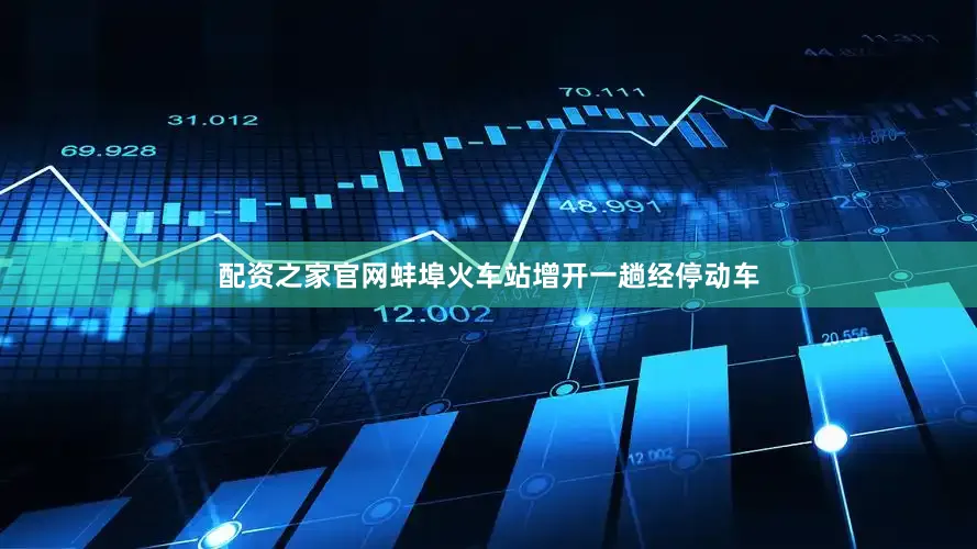 配资之家官网蚌埠火车站增开一趟经停动车