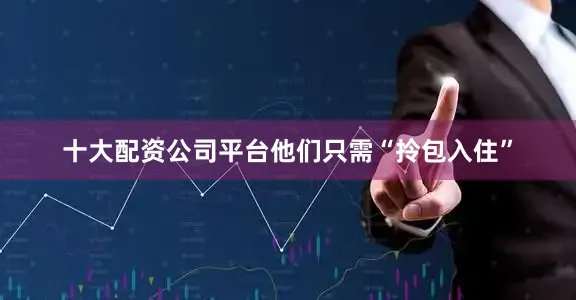 十大配资公司平台他们只需“拎包入住”