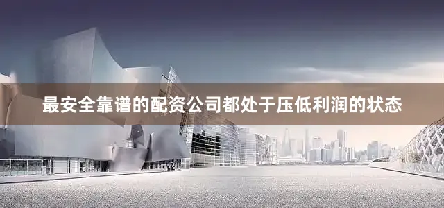 最安全靠谱的配资公司都处于压低利润的状态
