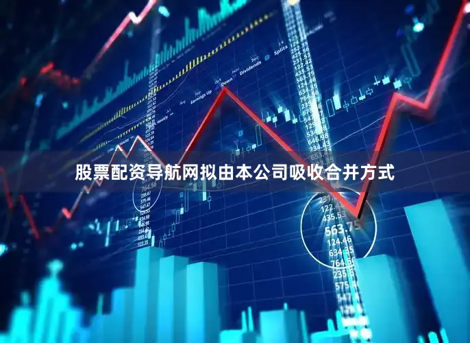 股票配资导航网拟由本公司吸收合并方式