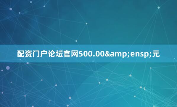 配资门户论坛官网500.00&ensp;元
