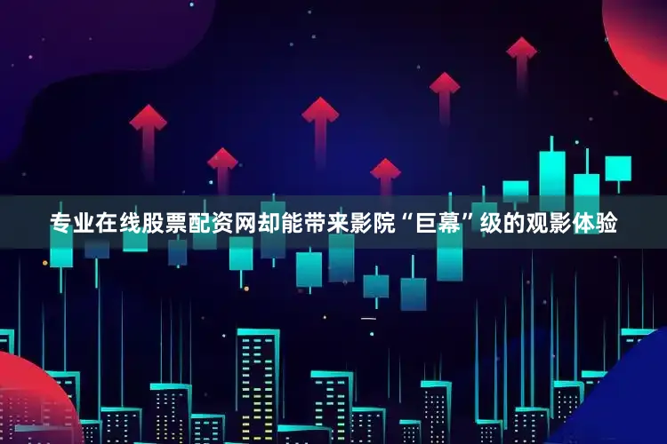 专业在线股票配资网却能带来影院“巨幕”级的观影体验