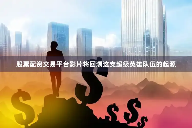 股票配资交易平台影片将回溯这支超级英雄队伍的起源