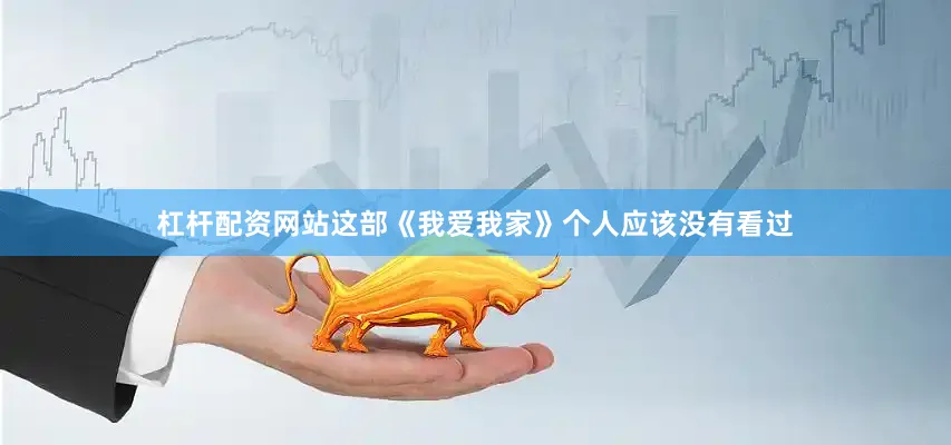 杠杆配资网站这部《我爱我家》个人应该没有看过