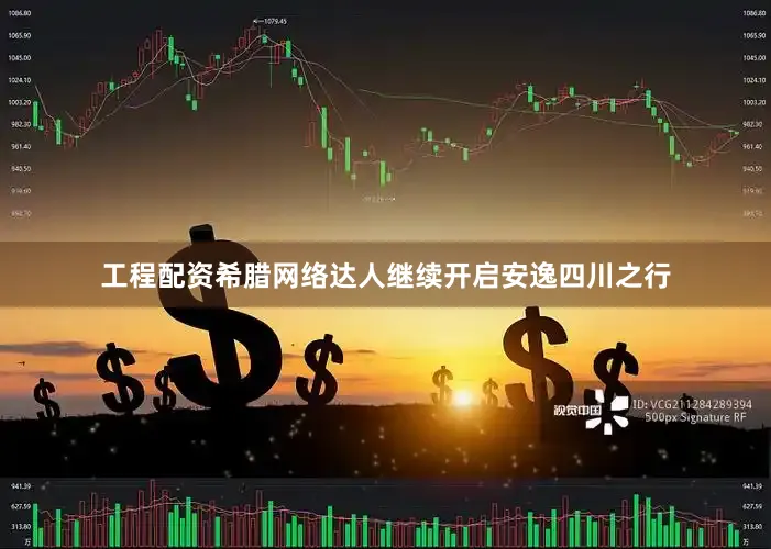 工程配资希腊网络达人继续开启安逸四川之行