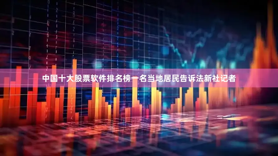 中国十大股票软件排名榜一名当地居民告诉法新社记者
