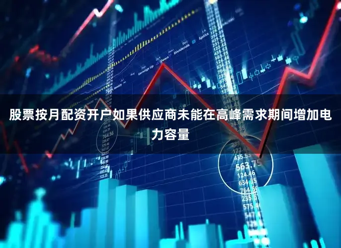 股票按月配资开户如果供应商未能在高峰需求期间增加电力容量