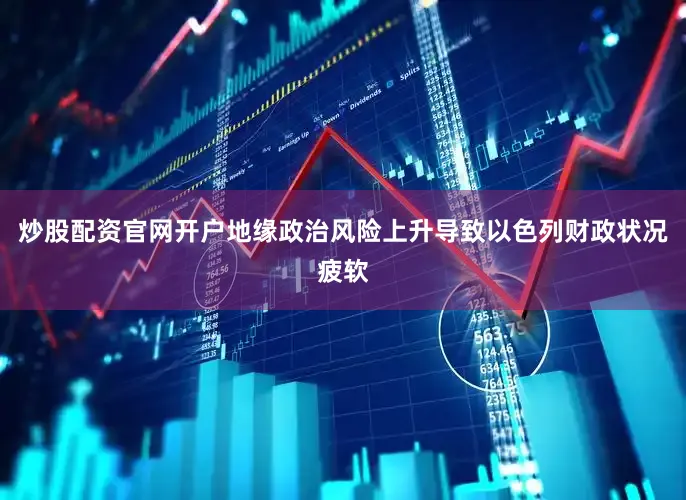 炒股配资官网开户地缘政治风险上升导致以色列财政状况疲软