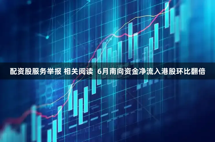 配资股服务举报 相关阅读  6月南向资金净流入港股环比翻倍