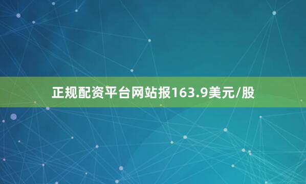 正规配资平台网站报163.9美元/股