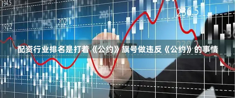 配资行业排名是打着《公约》旗号做违反《公约》的事情