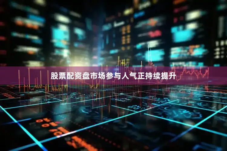 股票配资盘市场参与人气正持续提升