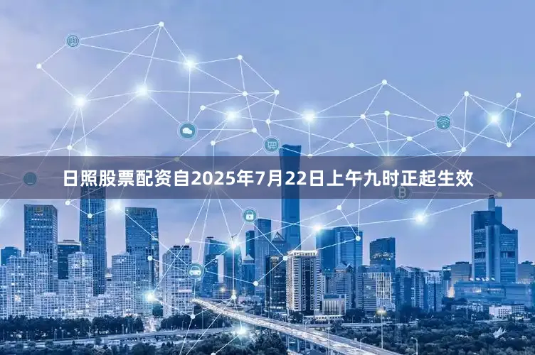 日照股票配资自2025年7月22日上午九时正起生效