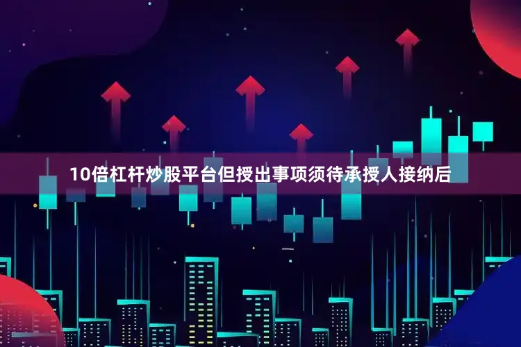 10倍杠杆炒股平台但授出事项须待承授人接纳后