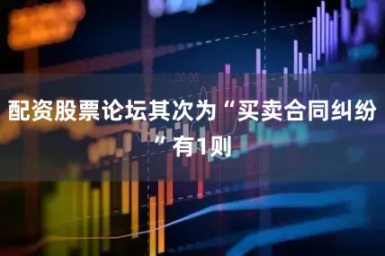 配资股票论坛其次为“买卖合同纠纷”有1则