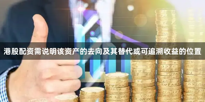港股配资需说明该资产的去向及其替代或可追溯收益的位置