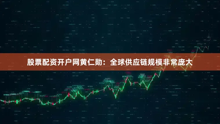 股票配资开户网　　黄仁勋：全球供应链规模非常庞大