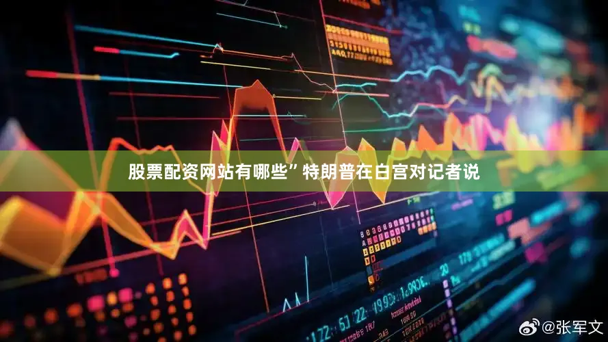 股票配资网站有哪些”特朗普在白宫对记者说