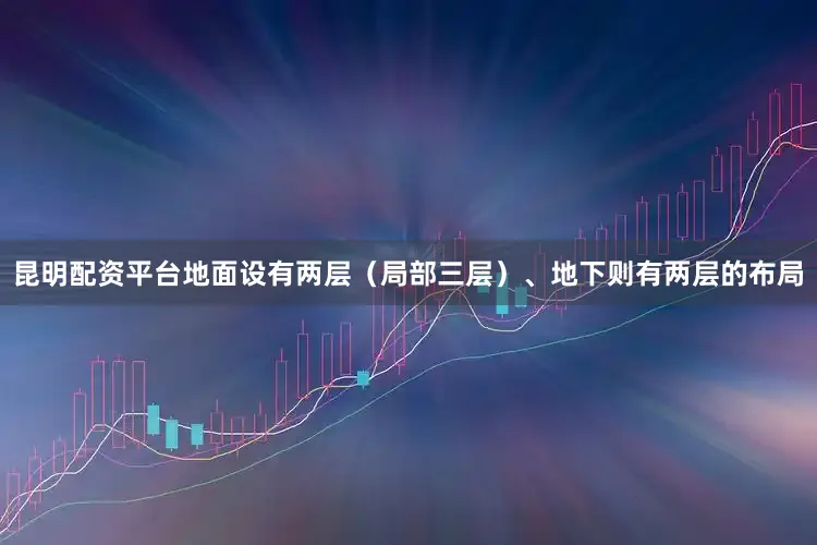 昆明配资平台地面设有两层（局部三层）、地下则有两层的布局