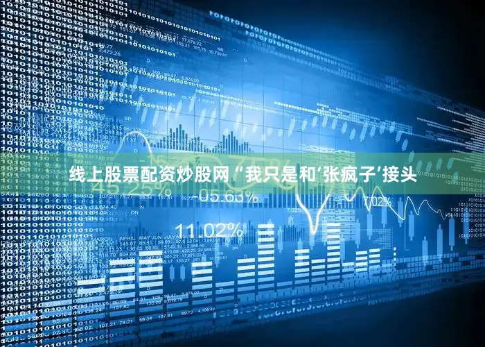 线上股票配资炒股网“我只是和‘张疯子’接头
