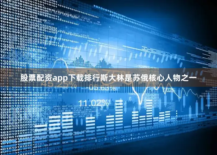股票配资app下载排行斯大林是苏俄核心人物之一