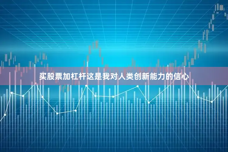 买股票加杠杆这是我对人类创新能力的信心