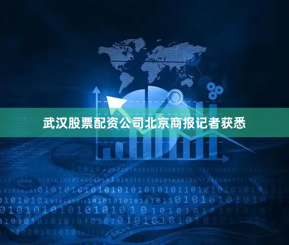 武汉股票配资公司　　北京商报记者获悉