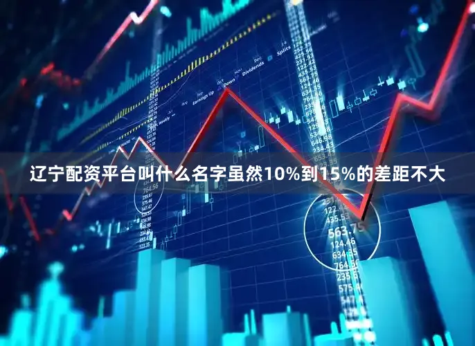 辽宁配资平台叫什么名字虽然10%到15%的差距不大