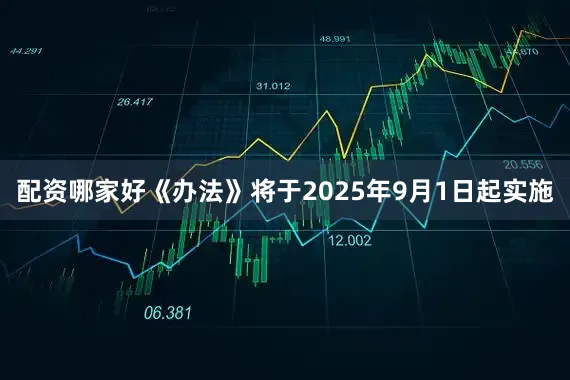配资哪家好《办法》将于2025年9月1日起实施