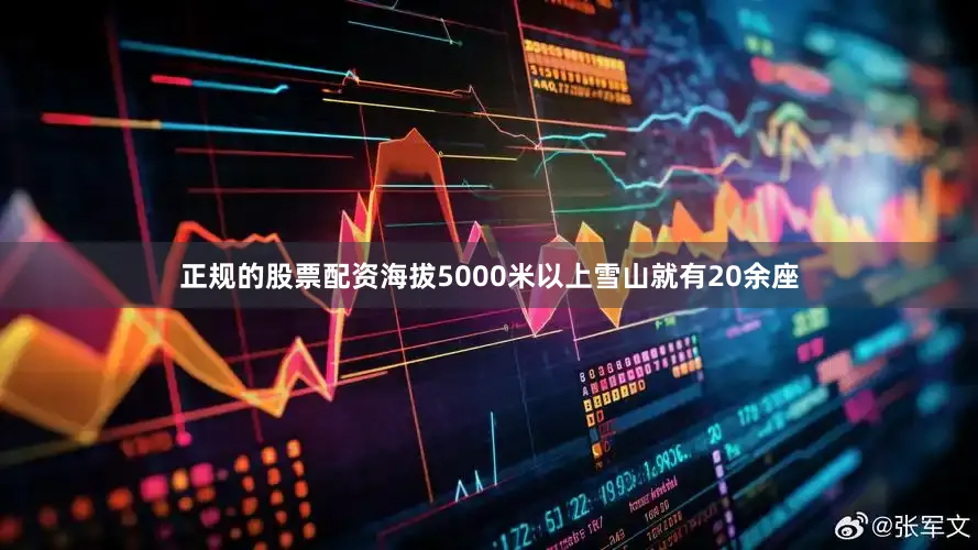 正规的股票配资海拔5000米以上雪山就有20余座