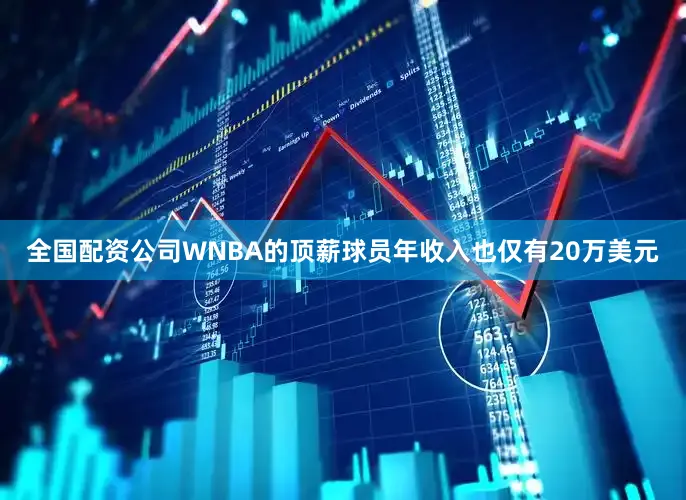 全国配资公司WNBA的顶薪球员年收入也仅有20万美元