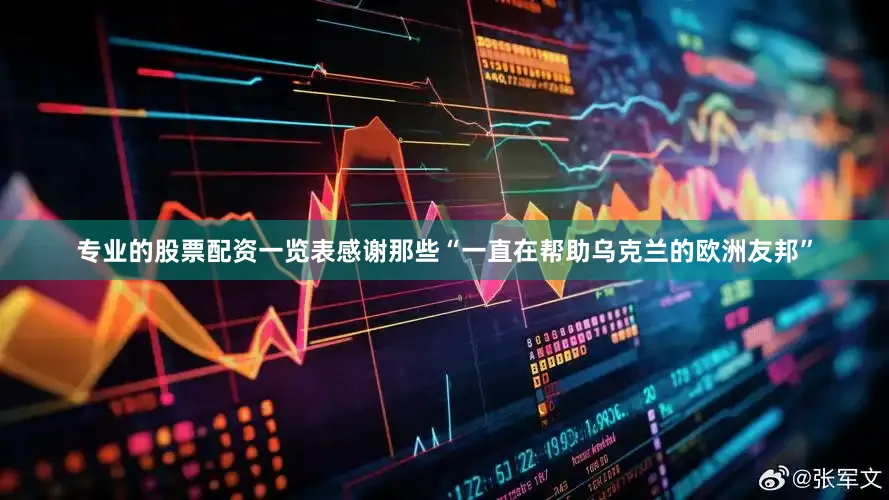 专业的股票配资一览表感谢那些“一直在帮助乌克兰的欧洲友邦”