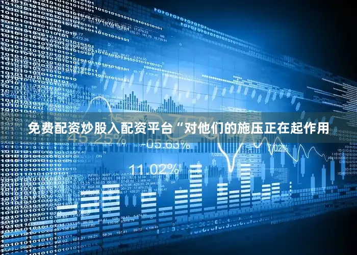 免费配资炒股入配资平台　　“对他们的施压正在起作用