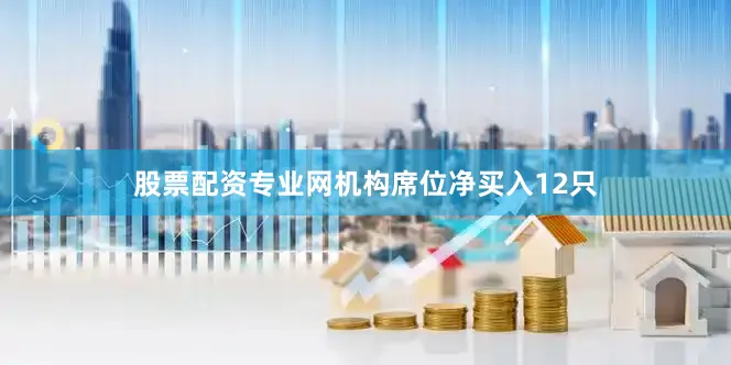 股票配资专业网机构席位净买入12只