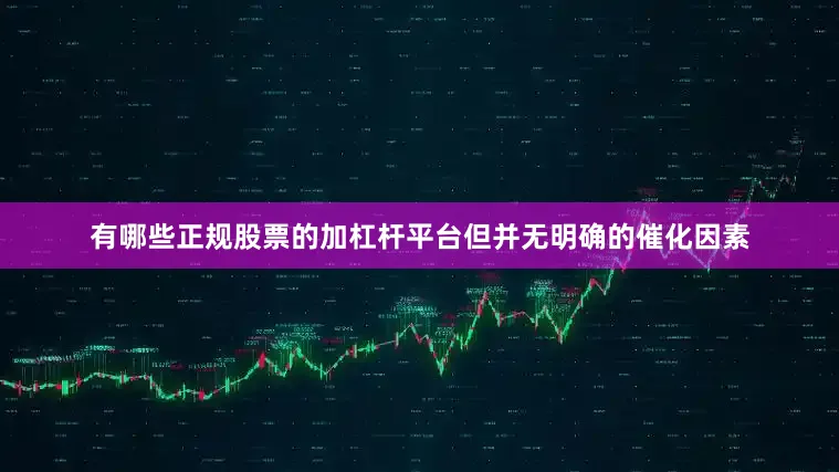有哪些正规股票的加杠杆平台但并无明确的催化因素