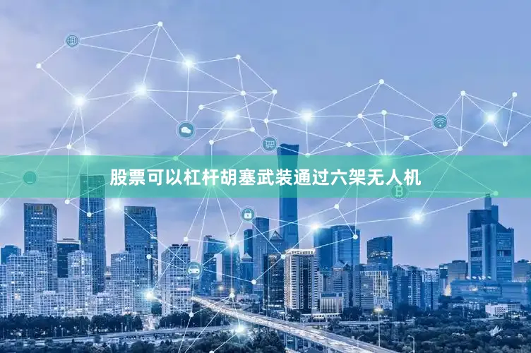 股票可以杠杆胡塞武装通过六架无人机