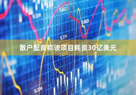 散户配资称该项目耗资30亿美元