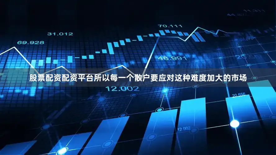 股票配资配资平台所以每一个散户要应对这种难度加大的市场