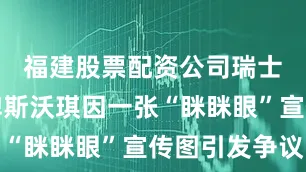 福建股票配资公司瑞士手表品牌斯沃琪因一张“眯眯眼”宣传图引发争议