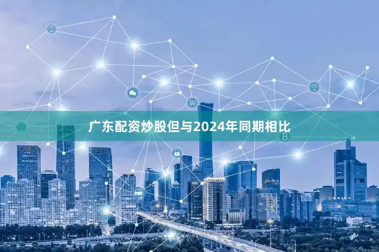 广东配资炒股但与2024年同期相比